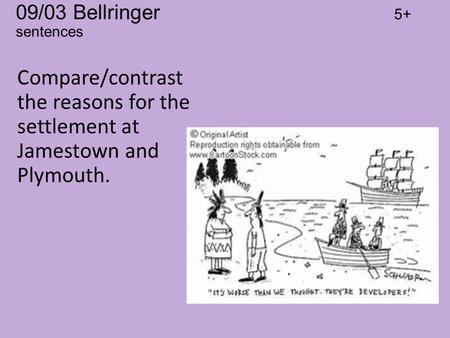 09/03 Bellringer 5+ sentences Compare/contrast the reasons for the settlement at Jamestown and Plymouth.