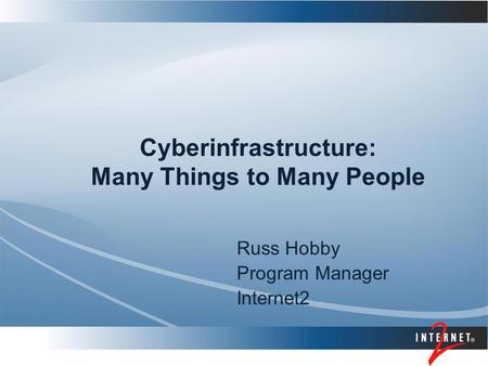 Cyberinfrastructure: Many Things to Many People Russ Hobby Program Manager Internet2.