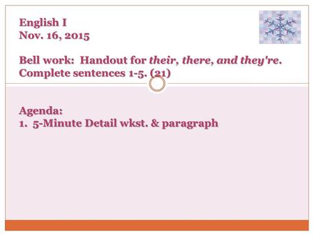 English I Nov. 16, 2015 Bell work: Handout for their, there, and they're. Complete sentences 1-5. (21) Agenda: 1. 5-Minute Detail wkst. & paragraph.
