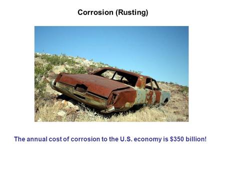 Corrosion (Rusting) The annual cost of corrosion to the U.S. economy is $350 billion!