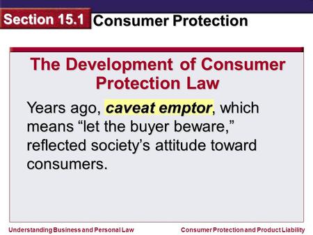 Understanding Business and Personal Law Consumer Protection Section 15.1 Consumer Protection and Product Liability Years ago, caveat emptor, which means.