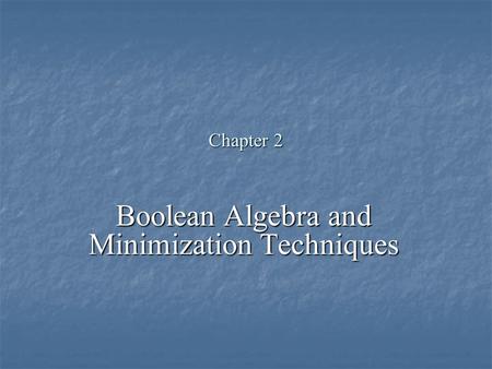 Chapter 2 Boolean Algebra and Minimization Techniques.