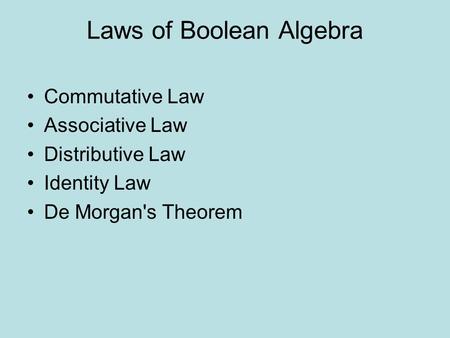 Laws of Boolean Algebra Commutative Law Associative Law Distributive Law Identity Law De Morgan's Theorem.