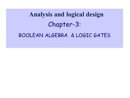Chapter-3: BOOLEAN ALGEBRA & LOGIC GATES Analysis and logical design.