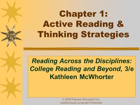 © 2006 Pearson Education Inc., publishing as Longman Publishers Chapter 1: Active Reading & Thinking Strategies Reading Across the Disciplines: College.