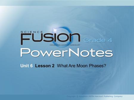 Unit 6 Lesson 2 What Are Moon Phases? Copyright © Houghton Mifflin Harcourt Publishing Company.