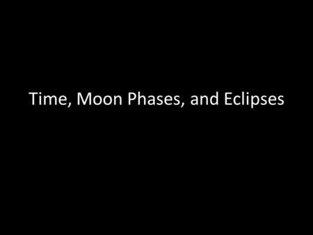 Time, Moon Phases, and Eclipses