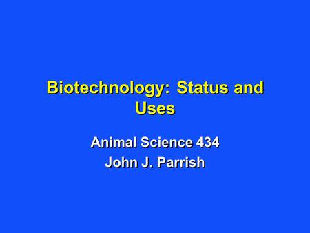 Biotechnology: Status and Uses Animal Science 434 John J. Parrish Animal Science 434 John J. Parrish.