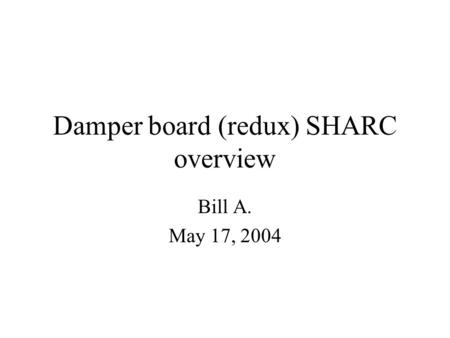 Damper board (redux) SHARC overview Bill A. May 17, 2004.