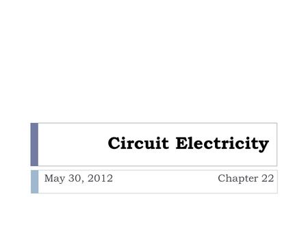Circuit Electricity May 30, 2012 Chapter 22. Terms  Current: Flow of charge  Symbolized by “ I ”  Units = Coulombs/second = Amperes (A)  Circuit: