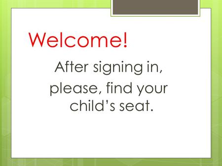 Welcome! After signing in, please, find your child’s seat.