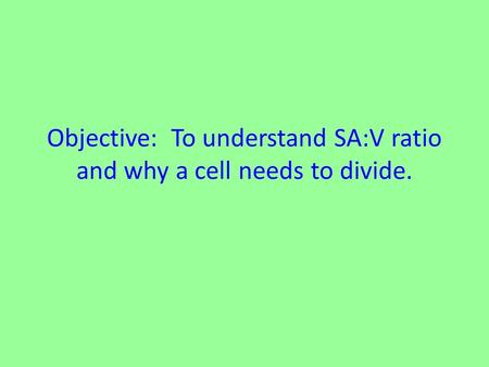 Objective: To understand SA:V ratio and why a cell needs to divide.