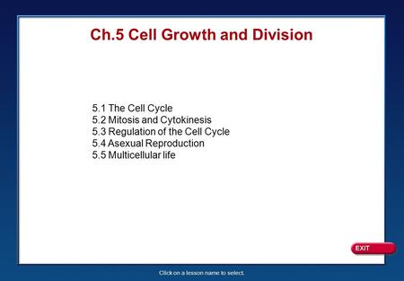 Click on a lesson name to select. Ch.5 Cell Growth and Division 5.1 The Cell Cycle 5.2 Mitosis and Cytokinesis 5.3 Regulation of the Cell Cycle 5.4 Asexual.