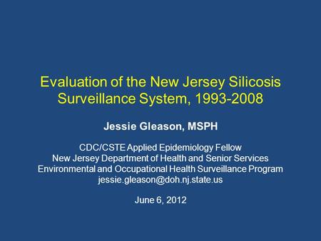 Evaluation of the New Jersey Silicosis Surveillance System, 1993-2008 Jessie Gleason, MSPH CDC/CSTE Applied Epidemiology Fellow New Jersey Department of.