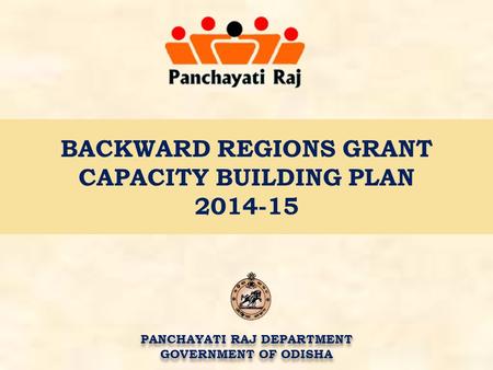BACKWARD REGIONS GRANT CAPACITY BUILDING PLAN 2014-15 PANCHAYATI RAJ DEPARTMENT GOVERNMENT OF ODISHA PANCHAYATI RAJ DEPARTMENT GOVERNMENT OF ODISHA.