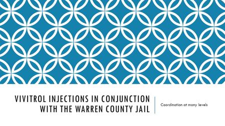 VIVITROL INJECTIONS IN CONJUNCTION WITH THE WARREN COUNTY JAIL Coordination at many levels.