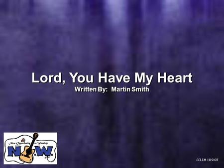 Lord, You Have My Heart Written By: Martin Smith Lord, You Have My Heart Written By: Martin Smith CCLI# 1119107.