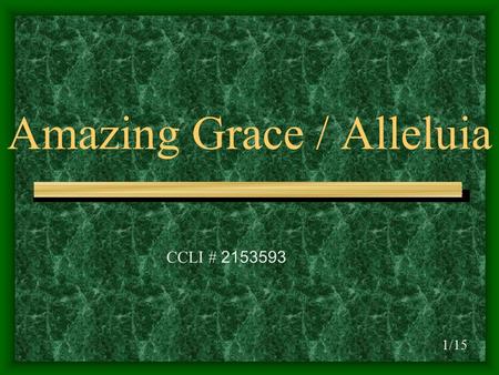Amazing Grace / Alleluia 1/15 CCLI # 2153593. D D/C Amazing grace how sweet the sound D/BD/A# D/A That saved a wretch like me DD/C I once was lost but.