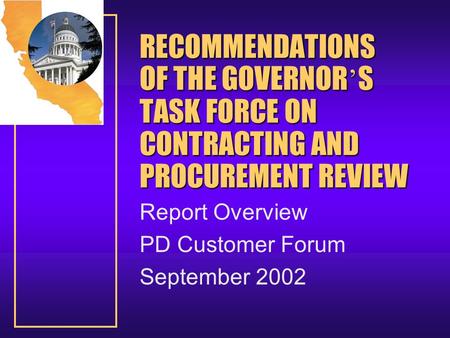 RECOMMENDATIONS OF THE GOVERNOR ’ S TASK FORCE ON CONTRACTING AND PROCUREMENT REVIEW Report Overview PD Customer Forum September 2002.