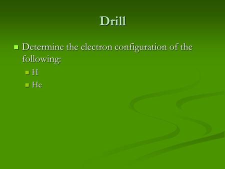 Drill Determine the electron configuration of the following: Determine the electron configuration of the following: H He He.