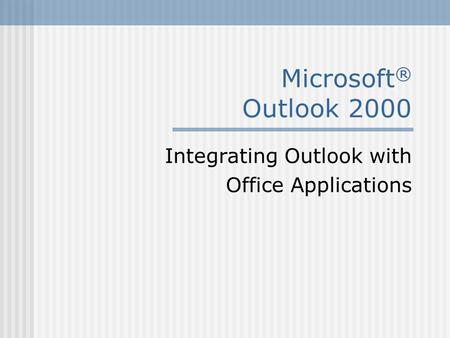 Microsoft ® Outlook 2000 Integrating Outlook with Office Applications.