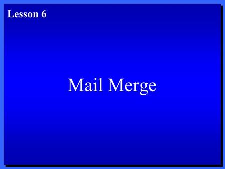 Mail Merge Lesson 6. Objectives 1. Create a main document. 2. Create a data source. 3. Insert merge fields into a main document. 4. Perform a mail merge.