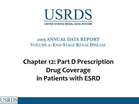 2015 ANNUAL DATA REPORT V OLUME 2: E ND -S TAGE R ENAL D ISEASE Chapter 12: Part D Prescription Drug Coverage in Patients with ESRD.