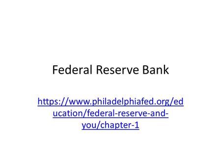Federal Reserve Bank https://www.philadelphiafed.org/ed ucation/federal-reserve-and- you/chapter-1.