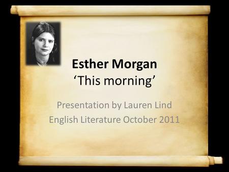 Esther Morgan ‘This morning’ Presentation by Lauren Lind English Literature October 2011.