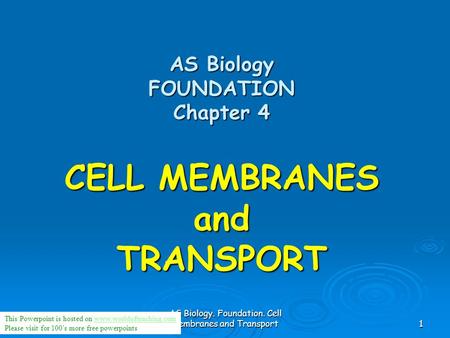 AS Biology. Foundation. Cell membranes and Transport1 AS Biology FOUNDATION Chapter 4 CELL MEMBRANES and TRANSPORT This Powerpoint is hosted on www.worldofteaching.comwww.worldofteaching.com.