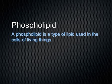 Phospholipid A phospholipid is a type of lipid used in the cells of living things.