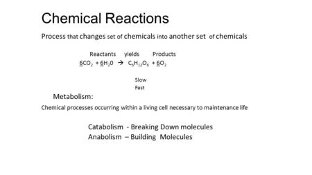 Chemical Reactions Process that changes set of chemicals into another set of chemicals Reactants yields Products 6CO 2 + 6H 2 0  C 6 H 12 O 6 + 6O 2.
