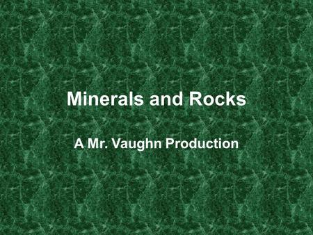 Minerals and Rocks A Mr. Vaughn Production.