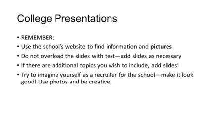 College Presentations REMEMBER: Use the school’s website to find information and pictures Do not overload the slides with text—add slides as necessary.