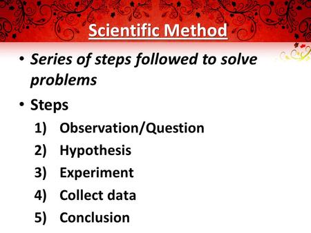 Scientific Method Series of steps followed to solve problems Steps