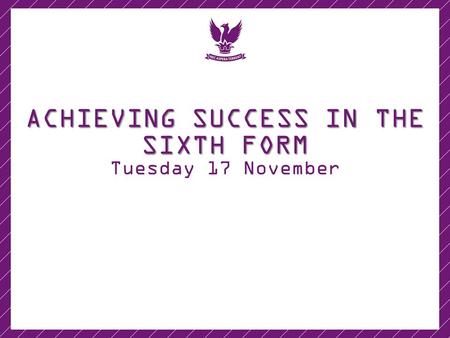 ACHIEVING SUCCESS IN THE SIXTH FORM Tuesday 17 November.