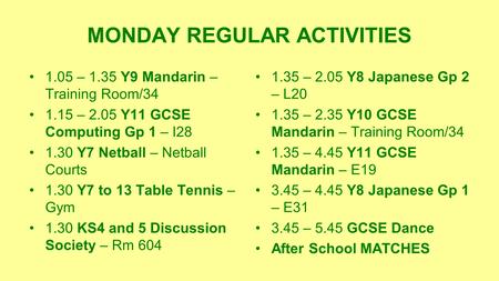 MONDAY REGULAR ACTIVITIES 1.05 – 1.35 Y9 Mandarin – Training Room/34 1.15 – 2.05 Y11 GCSE Computing Gp 1 – I28 1.30 Y7 Netball – Netball Courts 1.30 Y7.