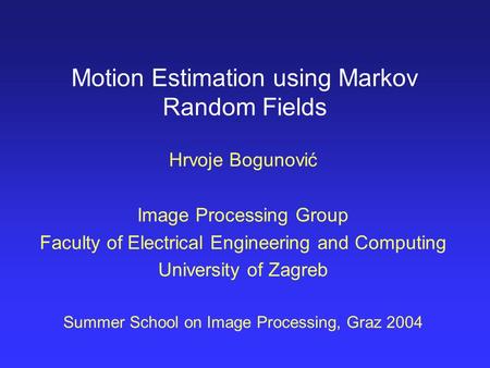Motion Estimation using Markov Random Fields Hrvoje Bogunović Image Processing Group Faculty of Electrical Engineering and Computing University of Zagreb.