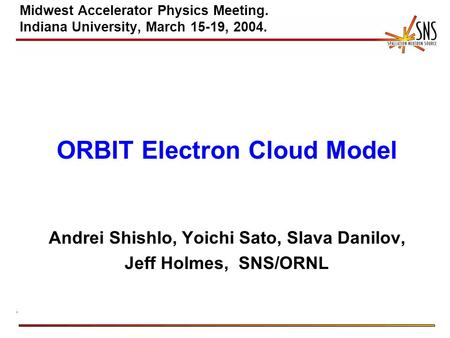 Midwest Accelerator Physics Meeting. Indiana University, March 15-19, 2004. ORBIT Electron Cloud Model Andrei Shishlo, Yoichi Sato, Slava Danilov, Jeff.