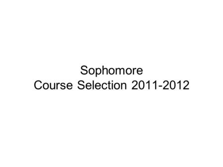 Sophomore Course Selection 2011-2012. Credit Load Outlined Minimum Credits Allowed: (exclusive of Physical Education credits) Freshmen 6.0 credits Sophomores.