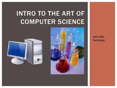 INTRO TO THE ART OF COMPUTER SCIENCE Let’s Get Technical.