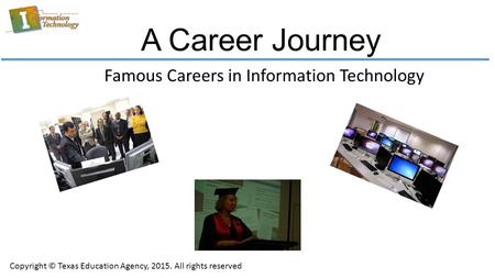 A Career Journey Famous Careers in Information Technology Copyright © Texas Education Agency, 2015. All rights reserved.