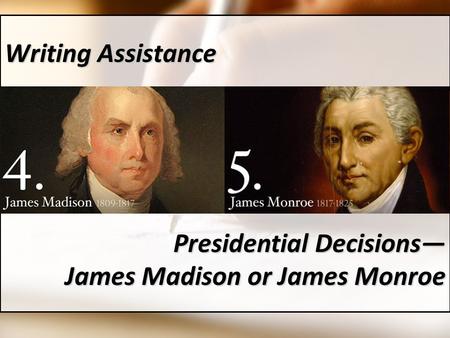 Writing Assistance Presidential Decisions— James Madison or James Monroe.