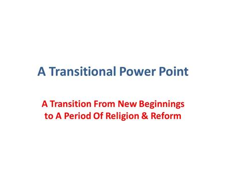 A Transitional Power Point A Transition From New Beginnings to A Period Of Religion & Reform.