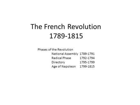 The French Revolution 1789-1815 Phases of the Revolution National Assembly 1789-1791 Radical Phase1792-1794 Directory1795-1799 Age of Napoleon1799-1815.
