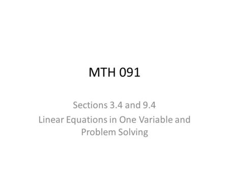 MTH 091 Sections 3.4 and 9.4 Linear Equations in One Variable and Problem Solving.