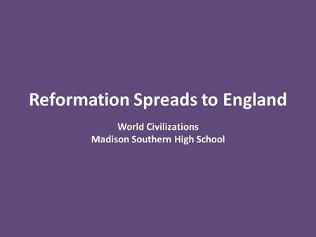 Reformation Spreads to England World Civilizations Madison Southern High School.