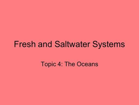 Fresh and Saltwater Systems Topic 4: The Oceans. Ocean Water is Salty 1 Kg of sea water contains 35 g of dissolved salts. This works out to 3.5% of ocean.