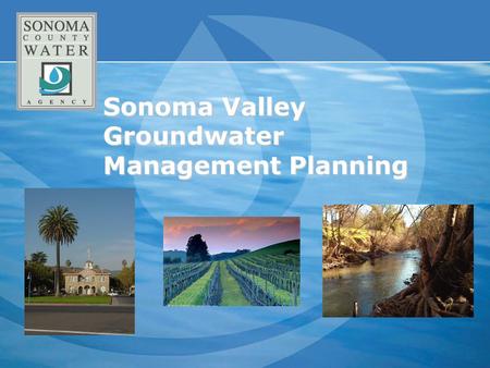 Sonoma Valley Groundwater Management Planning. 2 Presentation Overview SCWA/USGS Groundwater Study Stakeholder Assessment Groundwater Management Work.