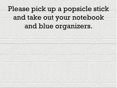 Please pick up a popsicle stick and take out your notebook and blue organizers.